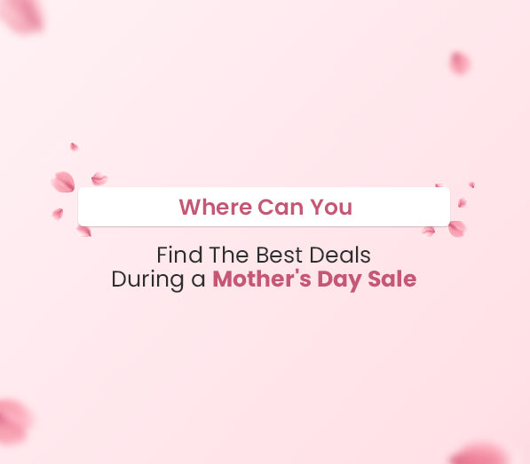 Where Can You Find the Best Deals during a Mother's Day Sale?